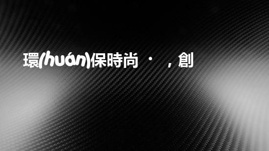 環(huán)保時尚，創(chuàng)意服裝